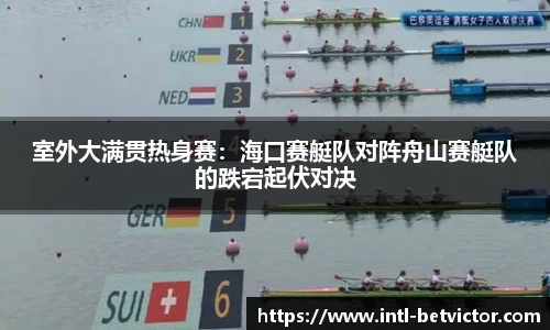 室外大满贯热身赛：海口赛艇队对阵舟山赛艇队的跌宕起伏对决