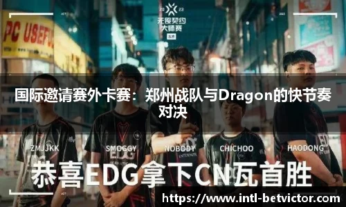 国际邀请赛外卡赛：郑州战队与Dragon的快节奏对决